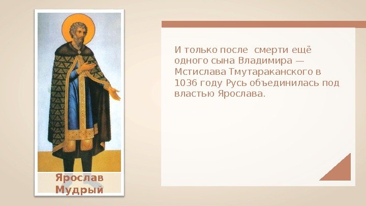 И только после смерти ещё одного сына Владимира — Мстислава Тмутараканского в 1036 году