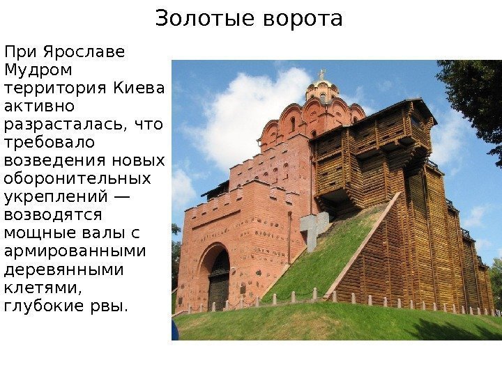 Золотые ворота При Ярославе Мудром территория Киева активно разрасталась, что требовало возведения новых оборонительных