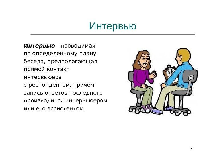 Интервью - проводимая по определенному плану беседа, предполагающая прямой контакт интервьюера с респондентом, причем