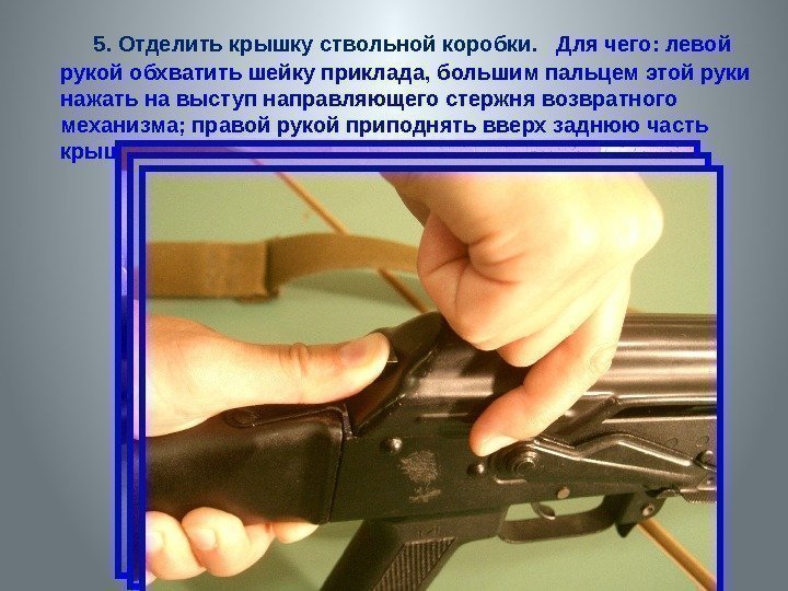  5. Отделить крышку ствольной коробки. Для чего: левой рукой обхватить шейку приклада, большим