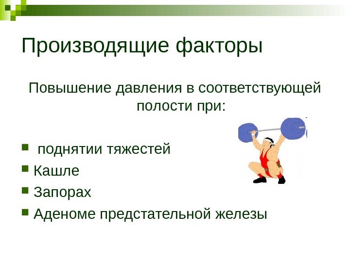   Производящие факторы Повышение давления в соответствующей полости при: поднятии тяжестей Кашле Запорах