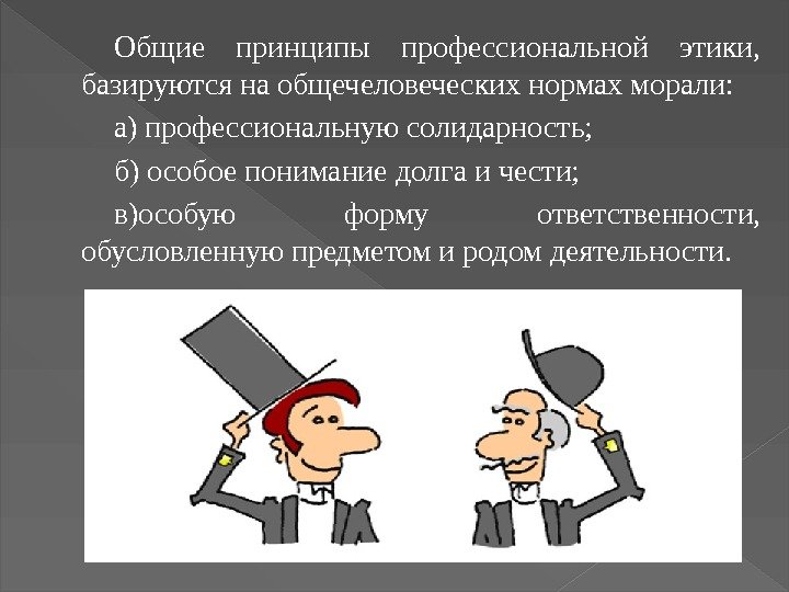 Общие принципы профессиональной этики,  базируются на общечеловеческих нормах морали: а) профессиональную солидарность; б)