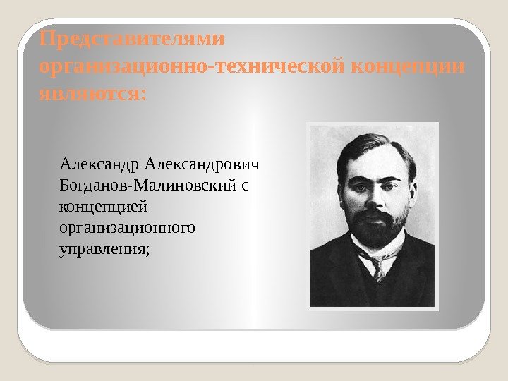 Представителями организационно-технической концепции являются:  Александрович Богданов-Малиновский с концепцией организационного управления; 
