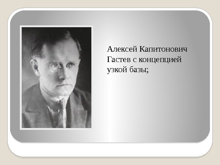 Алексей Капитонович Гастев с концепцией узкой базы; 