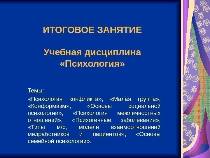 ИТОГОВОЕ ЗАНЯТИЕ Учебная дисциплина  «Психология» Темы:  «Психология конфликта» ,  «Малая группа»