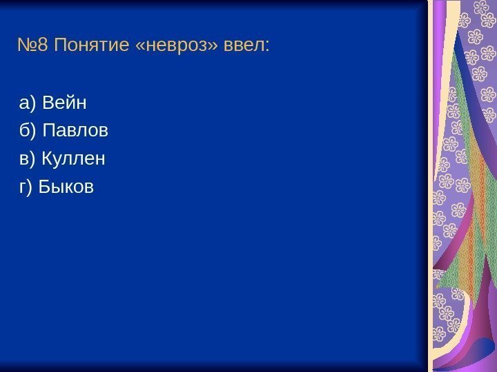 № 8 Понятие «невроз» ввел: а) Вейн б) Павлов в) Куллен г) Быков 