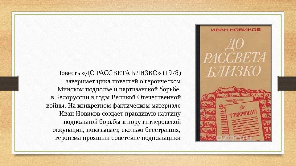 Повесть «ДО РАССВЕТА БЛИЗКО» (1978) завершает цикл повестей о героическом Минском подполье и партизанской