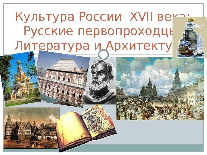 Культура России XVII века: Русские первопроходцы,  Литература и Архитектура  