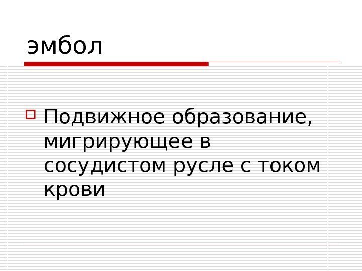   эмбол Подвижное образование,  мигрирующее в сосудистом русле с током крови 