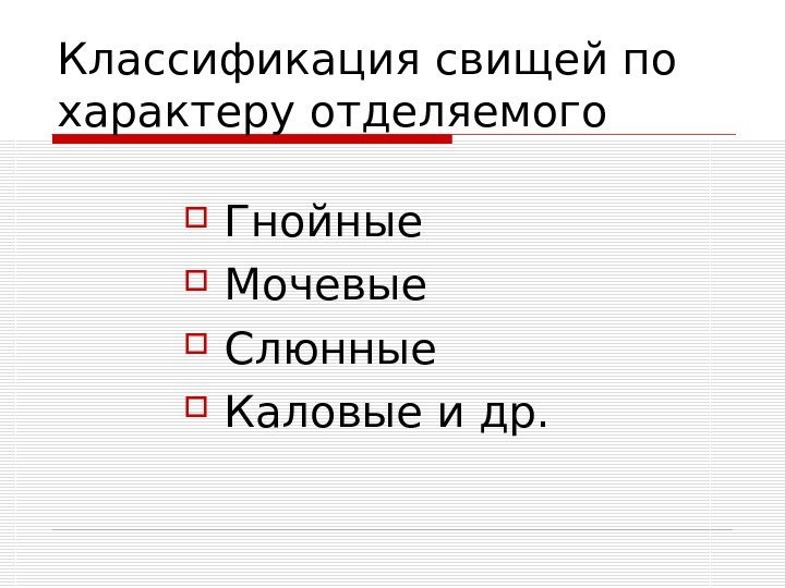   Классификация свищей по характеру отделяемого Гнойные Мочевые Слюнные Каловые и др. 