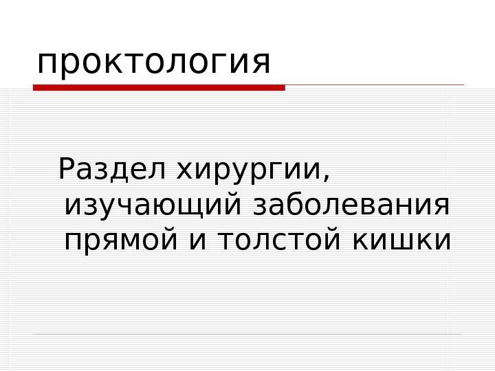   проктология Раздел хирургии,  изучающий заболевания прямой и толстой кишки 