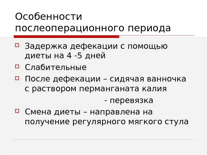   Особенности послеоперационного периода Задержка дефекации с помощью диеты на 4 -5 дней