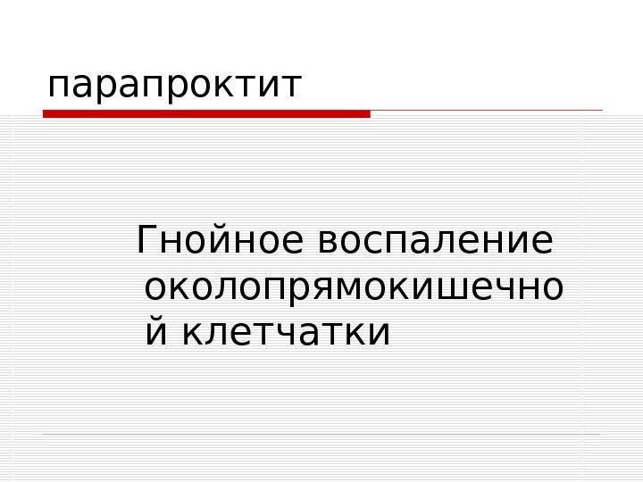   парапроктит  Гнойное воспаление околопрямокишечно й клетчатки 