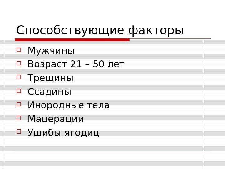   Способствующие факторы Мужчины Возраст 21 – 50 лет Трещины Ссадины Инородные тела