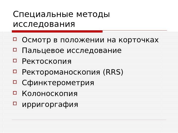   Специальные методы исследования Осмотр в положении на корточках Пальцевое исследование Ректоскопия Ректороманоскопия