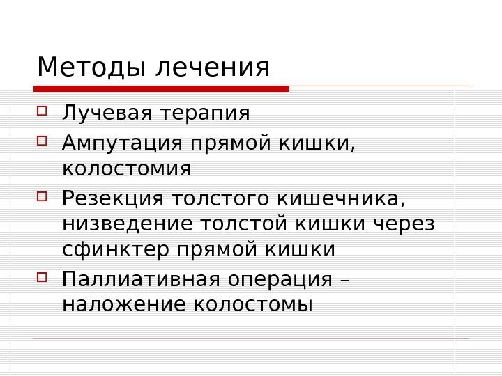   Методы лечения Лучевая терапия Ампутация прямой кишки,  колостомия Резекция толстого кишечника,