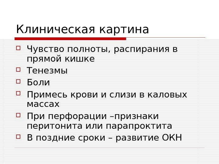   Клиническая картина Чувство полноты, распирания в прямой кишке Тенезмы Боли Примесь крови