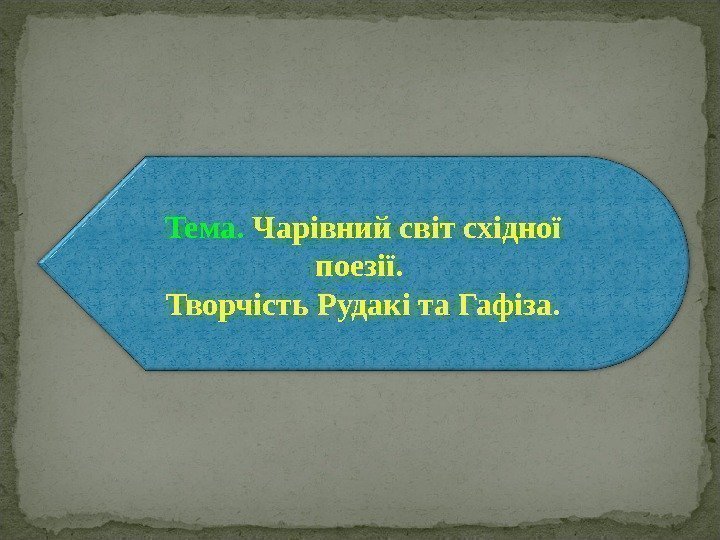 Тема.  Чарівний світ східної поезії.  Творчість Рудакі та Гафіза. 