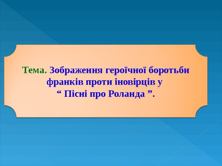 Тема.  Зображення героїчної боротьби франків проти іновірців у “ Пісні про Роланда ”.