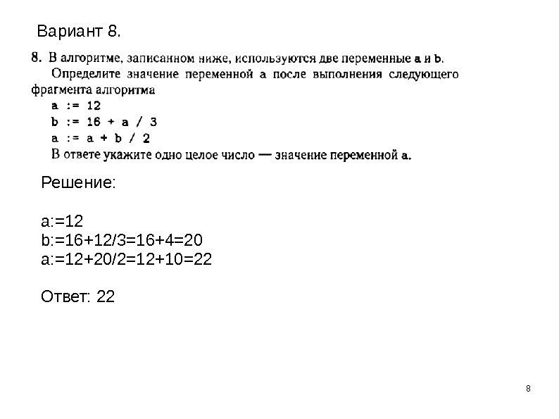 8 Решение:  a: =12 b: =16+12/3=16+4=20 a: =12+20/2=12+10=22 Ответ: 22 Вариант 8. 