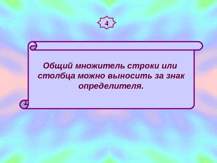 4 Общий множитель строки или столбца можно выносить за знак определителя. 