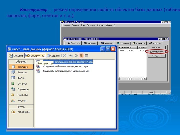 Конструктор  –  режим определения свойств объектов базы данных (таблиц,  запросов, форм,