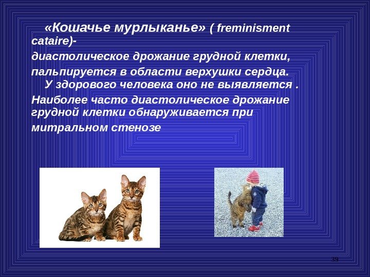 39 «Кошачье мурлыканье»  ( freminisment cataire )- диастолическое дрожание грудной клетки , 