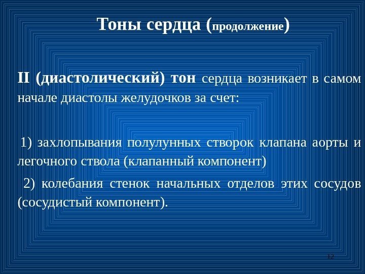 12 Тоны сердца ( продолжение ) II (диастолический) тон  сердца возникает в самом