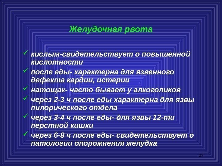 27 Желудочная рвота кислым-свидетельствует о повышенной кислотности после еды- характерна для язвенного дефекта кардии,