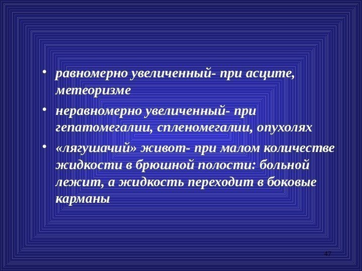 47 • равномерно увеличенный- при асците,  метеоризме • неравномерно увеличенный- при гепатомегалии, спленомегалии,