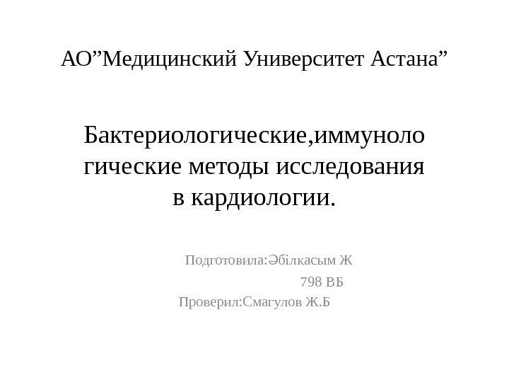 АО”Медицинский Университет Астана” Бактериологические, иммуноло гические методы исследования в кардиологии.   Подготовила: біл