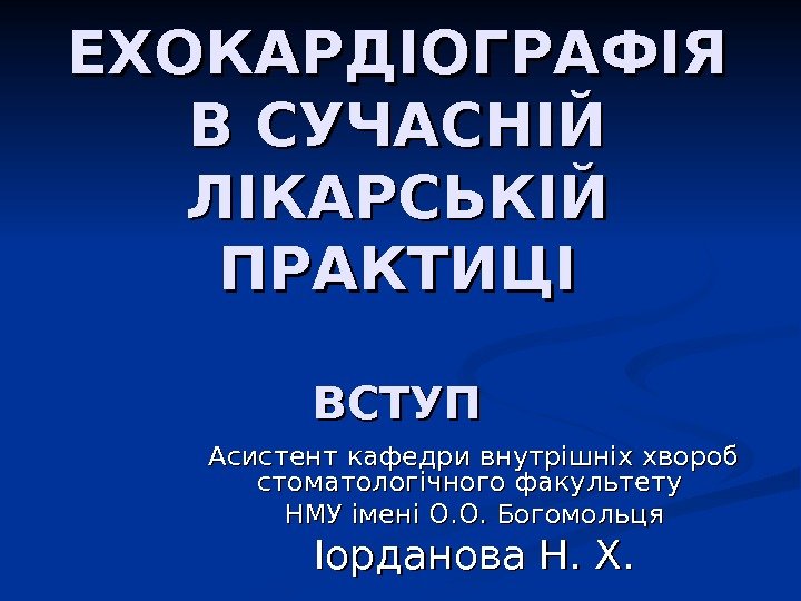 ЕХОКАРДІОГРАФІЯ В СУЧАСНІЙ ЛІКАРСЬКІЙ ПРАКТИЦІ ВСТУП Асистент кафедри внутрішніх хвороб стоматологічного факультету НМУ імені