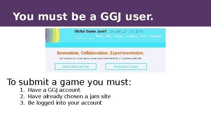 You must be a GGJ user. To submit a game you must: 1. Have
