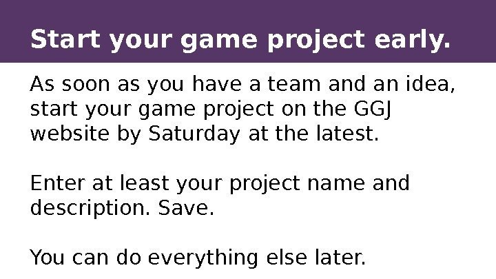 Start your game project early. As soon as you have a team and an