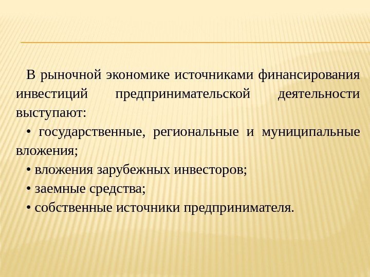 В рыночной экономике источниками финансирования инвестиций предпринимательской деятельности выступают:  •  государственные, 