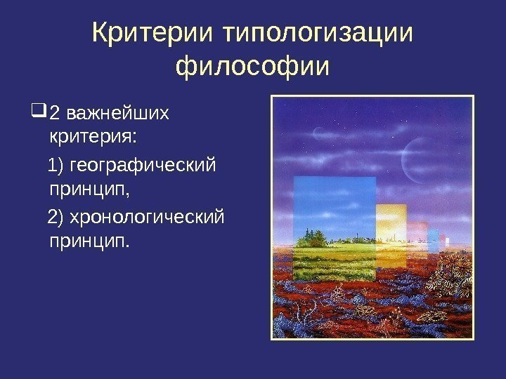 Критерии типологизации философии 2 важнейших критерия: 1) географический принцип, 2) хронологический принцип. 