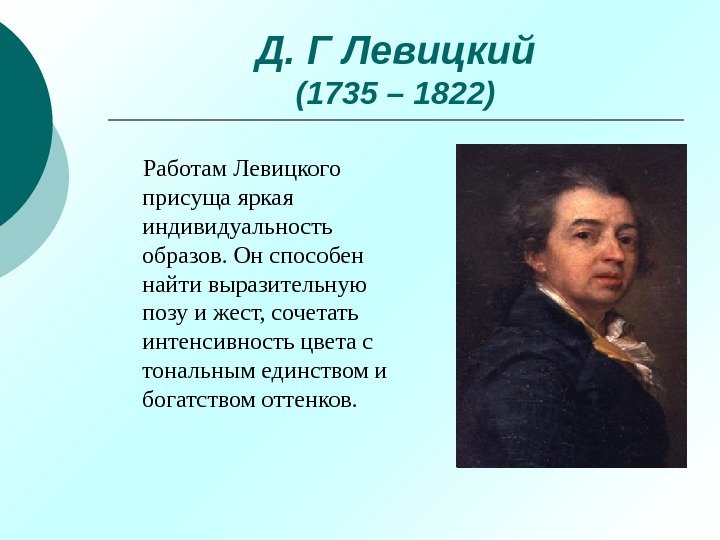 Д. Г Левицкий (1735 – 1822) Работам Левицкого присуща яркая индивидуальность образов. Он способен