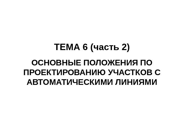 ТЕМА 6 (часть 2) ОСНОВНЫЕ ПОЛОЖЕНИЯ ПО ПРОЕКТИРОВАНИЮ УЧАСТКОВ С АВТОМАТИЧЕСКИМИ ЛИНИЯМИ 