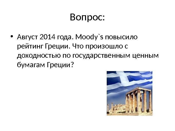 Вопрос:  • Август 2014 года. Мoody`s повысило рейтинг Греции. Что произошло с доходностью