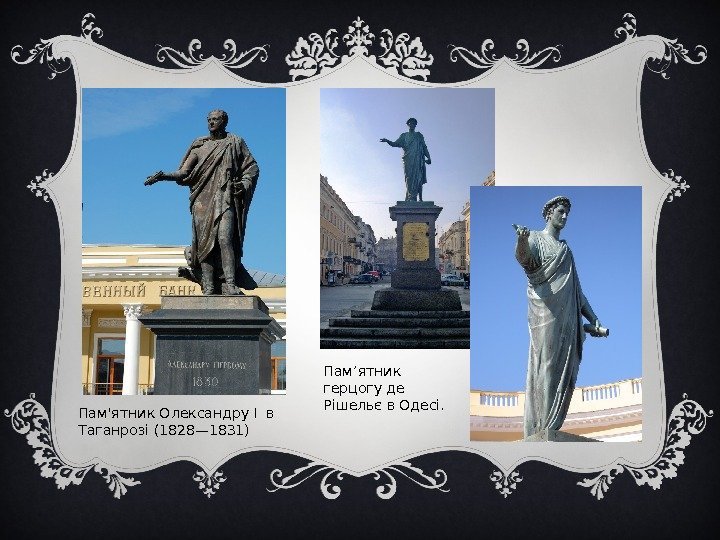 Пам'ятник Олександру I в Таганрозі (1828— 1831) Пам’ятник герцогу де Рішельє в Одесі. 