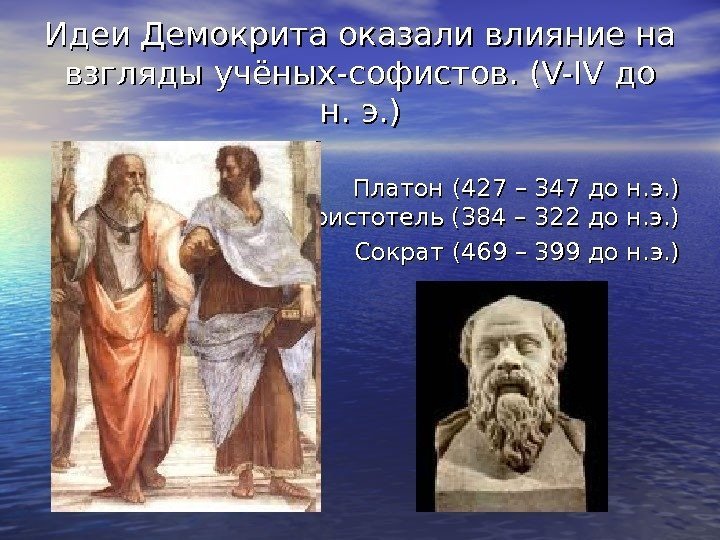 Идеи Демокрита оказали влияние на взгляды учёных-софистов. (V-IV до н. э. ) Платон (427