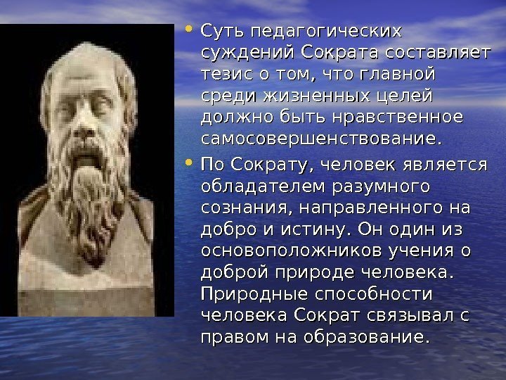  • Суть педагогических суждений Сократа составляет тезис о том, что главной среди жизненных