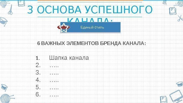 3 ОСНОВА УСПЕШНОГО КАНАЛА: 6 ВАЖНЫХ ЭЛЕМЕНТОВ БРЕНДА КАНАЛА:  Единый стиль 1. 