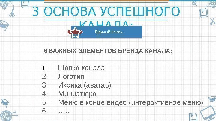 3 ОСНОВА УСПЕШНОГО КАНАЛА: 6 ВАЖНЫХ ЭЛЕМЕНТОВ БРЕНДА КАНАЛА:  Единый стиль 1. 