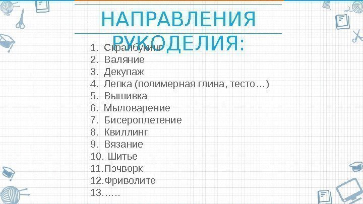 НАПРАВЛЕНИЯ РУКОДЕЛИЯ: 1. Скрапбукинг 2. Валяние 3. Декупаж 4. Лепка (полимерная глина, тесто…) 5.