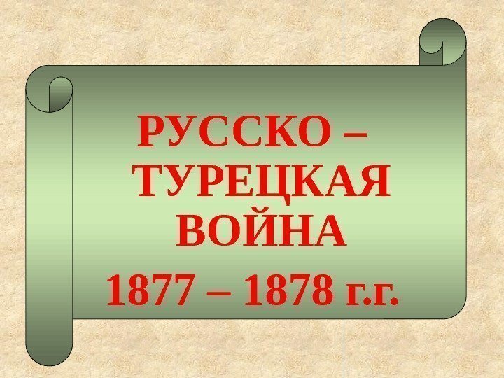 РУССКО – ТУРЕЦКАЯ ВОЙНА 1877 – 1878 г. г. 