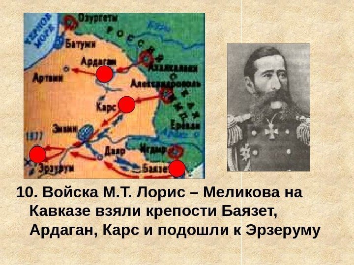 10. Войска М. Т. Лорис – Меликова на Кавказе взяли крепости Баязет,  Ардаган,