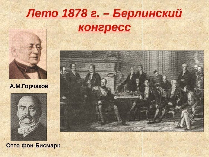 Лето 1878 г. – Берлинский конгресс А. М. Горчаков Отто фон Бисмарк 