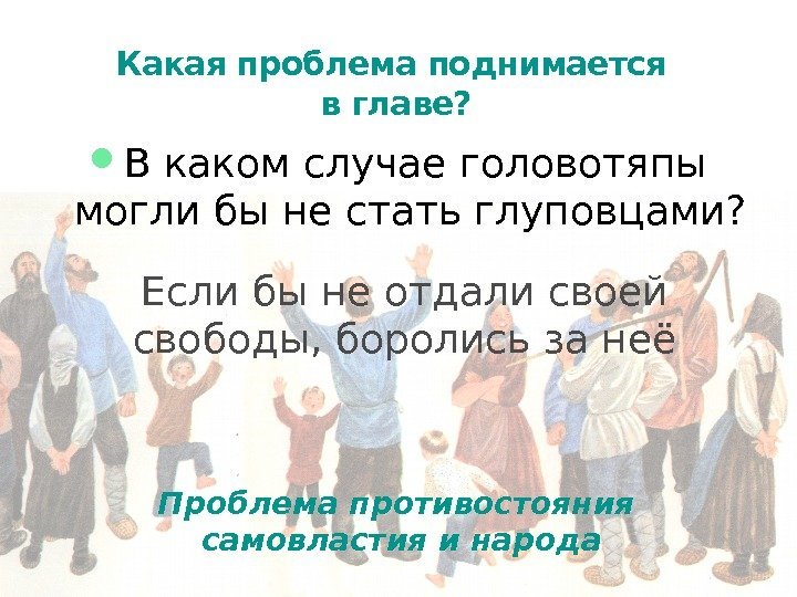  В каком случае головотяпы могли бы не стать глуповцами? Какая проблема поднимается в