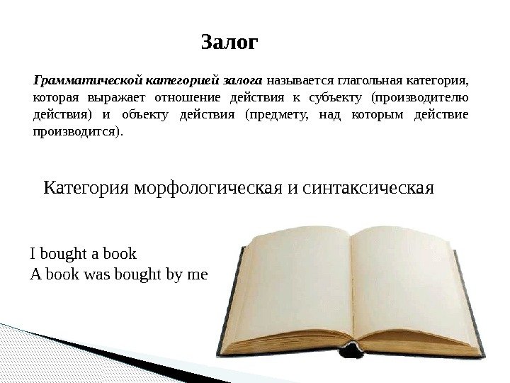Залог Категория морфологическая и синтаксическая I bought a book A book was bought by